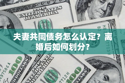 济南夫妻共同债务怎么认定？离婚后如何划分？