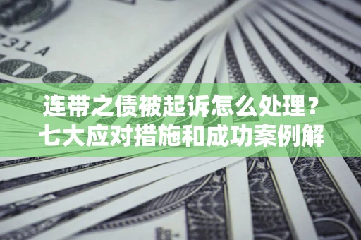 济南连带之债被起诉怎么处理？七大应对措施和成功案例解析