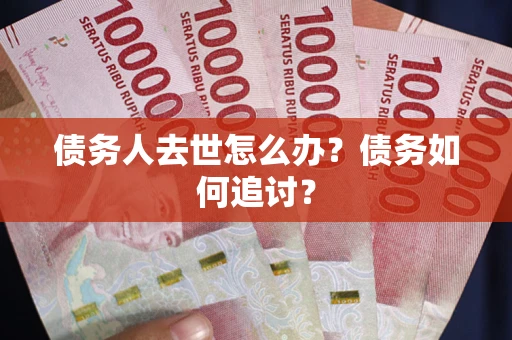 济南债务人去世怎么办？债务如何追讨？