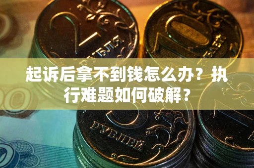 济南起诉后拿不到钱怎么办?执行难题如何破解? 济南起诉后拿不到钱怎么办?执行难题如何破解?