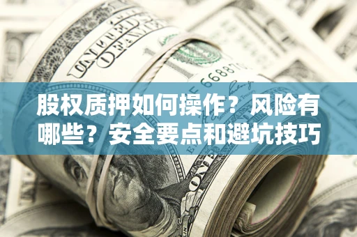 济南股权质押如何操作？风险有哪些？安全要点和避坑技巧？