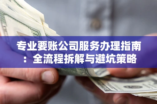 济南专业要账公司服务办理指南：全流程拆解与避坑策略