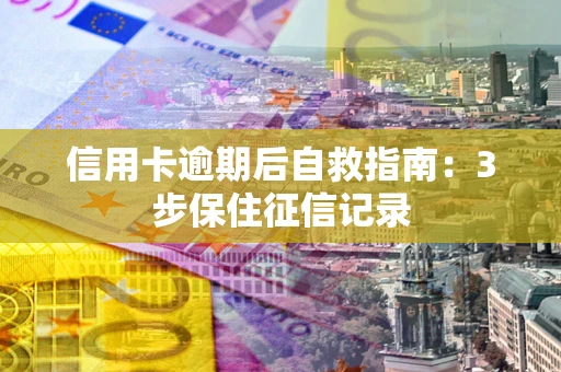 济南信用卡逾期后自救指南：3步保住征信记录