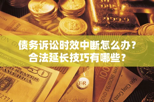 济南债务诉讼时效中断怎么办？合法延长技巧有哪些？