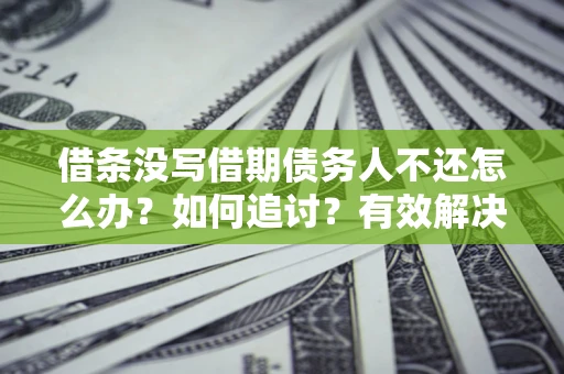 济南借条没写借期债务人不还怎么办？如何追讨？有效解决方案！