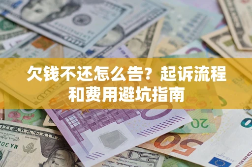 济南欠钱不还怎么告?起诉流程和费用避坑指南 济南欠钱不还怎么告?起诉流程和费用避坑指南