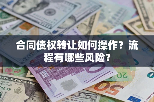 济南合同债权转让如何操作？流程有哪些风险？