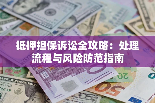 济南抵押担保诉讼全攻略：处理流程与风险防范指南