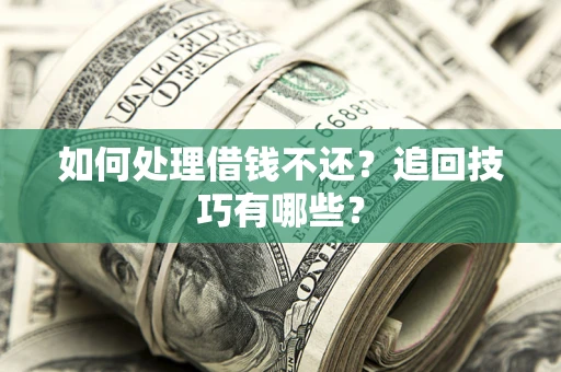 济南如何处理借钱不还？追回技巧有哪些？