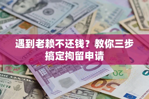 济南遇到老赖不还钱？教你三步搞定拘留申请