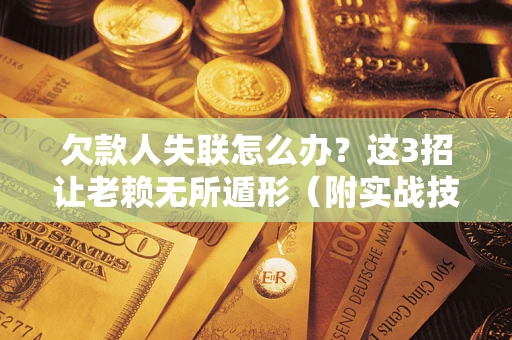 济南欠款人失联怎么办？这3招让老赖无所遁形（附实战技巧）