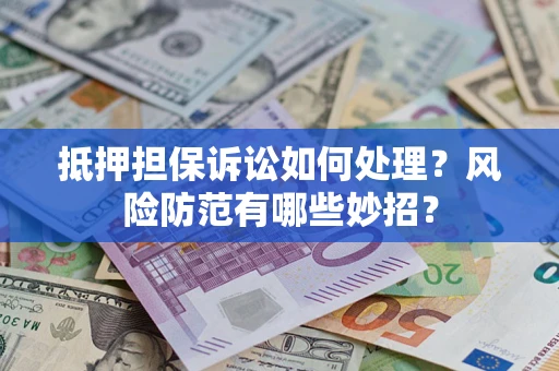 济南抵押担保诉讼如何处理？风险防范有哪些妙招？
