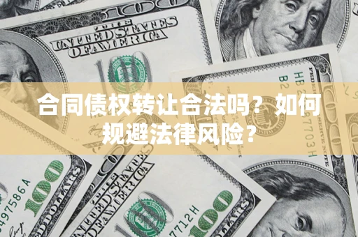 济南合同债权转让合法吗？如何规避法律风险？