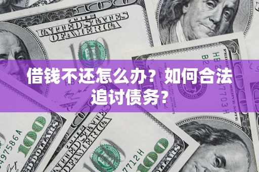 济南借钱不还怎么办？如何合法追讨债务？