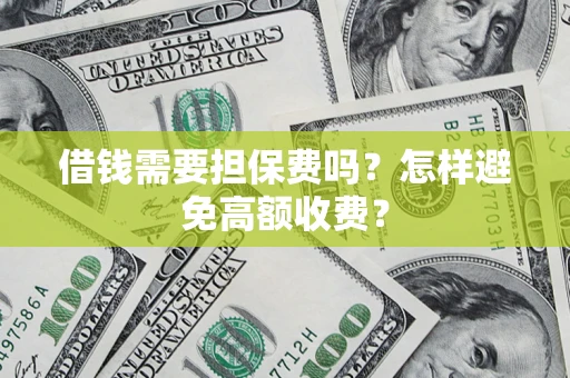 济南借钱需要担保费吗？怎样避免高额收费？