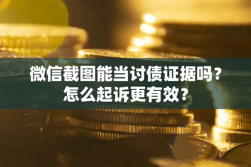济南微信截图能当讨债证据吗？怎么起诉更有效？