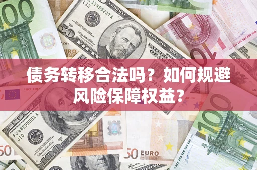 济南债务转移合法吗？如何规避风险保障权益？