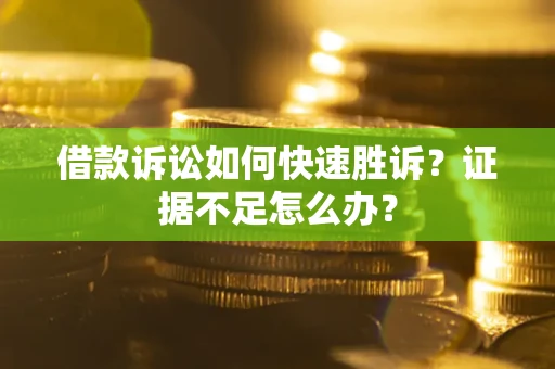 济南借款诉讼如何快速胜诉？证据不足怎么办？
