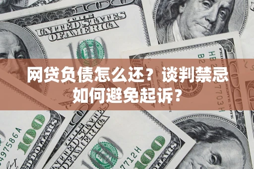 济南网贷负债怎么还？谈判禁忌如何避免起诉？