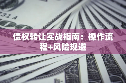 济南债权转让实战指南：操作流程+风险规避
