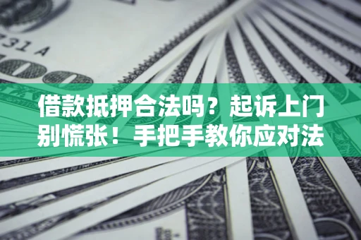 济南借款抵押合法吗？起诉上门别慌张！手把手教你应对法律程序