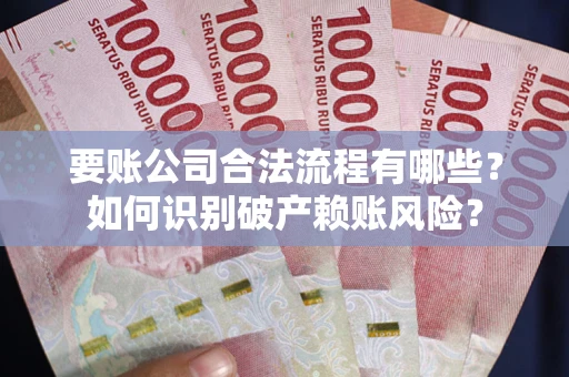 济南要账公司合法流程有哪些？如何识别破产赖账风险？