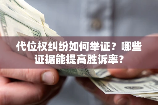 济南代位权纠纷如何举证？哪些证据能提高胜诉率？