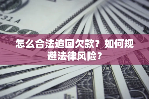 济南怎么合法追回欠款？如何规避法律风险？