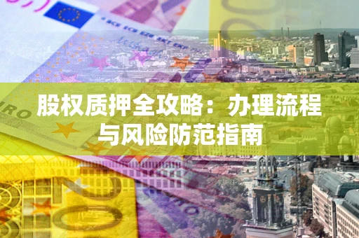 济南股权质押全攻略：办理流程与风险防范指南