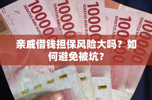 济南亲戚借钱担保风险大吗？如何避免被坑？