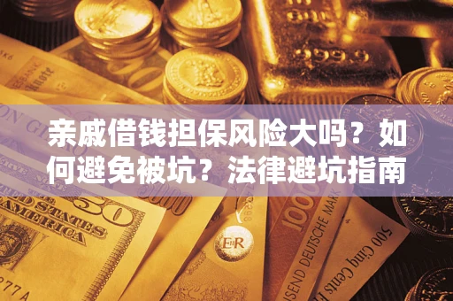 济南亲戚借钱担保风险大吗？如何避免被坑？法律避坑指南