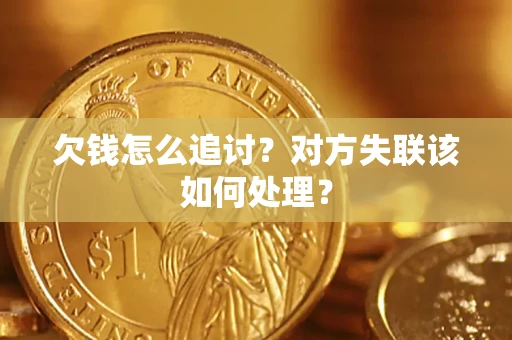 济南欠钱怎么追讨？对方失联该如何处理？