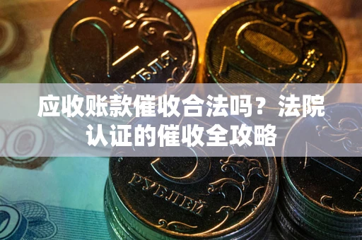 济南应收账款催收合法吗？法院认证的催收全攻略