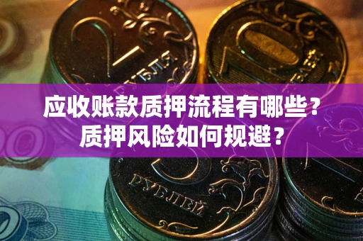 济南应收账款质押流程有哪些？质押风险如何规避？
