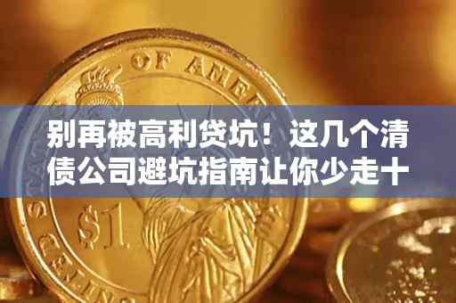 济南别再被高利贷坑！这几个清债公司避坑指南让你少走十年弯路