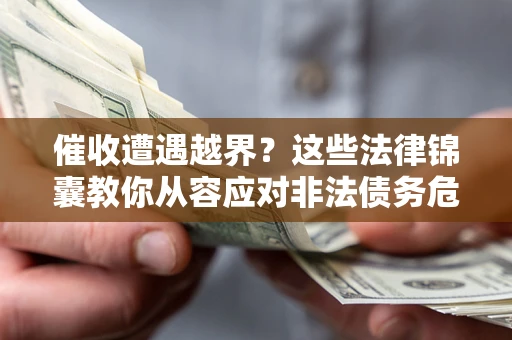 济南催收遭遇越界？这些法律锦囊教你从容应对非法债务危机