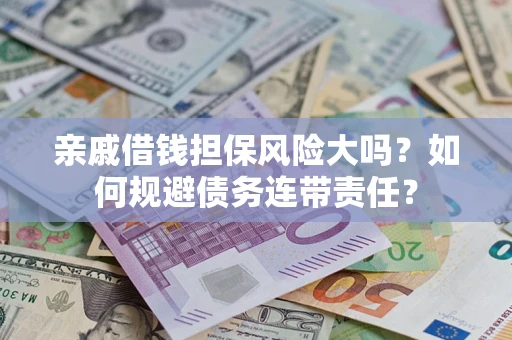 济南亲戚借钱担保风险大吗？如何规避债务连带责任？