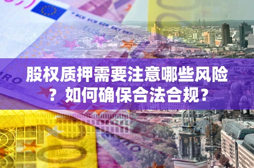 济南股权质押需要注意哪些风险？如何确保合法合规？