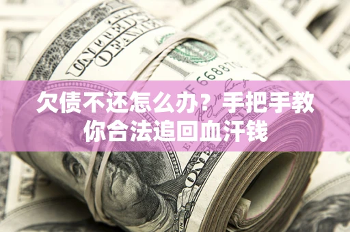 济南欠债不还怎么办?手把手教你合法追回血汗钱 济南欠债不还怎么办?手把手教你合法追回血汗钱