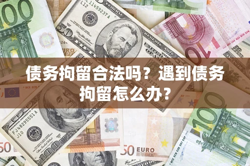 济南债务拘留合法吗？遇到债务拘留怎么办？