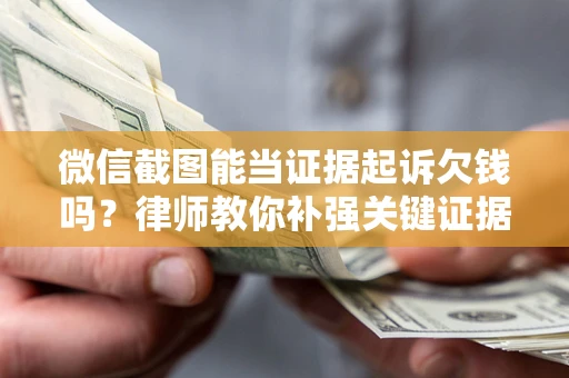 济南微信截图能当证据起诉欠钱吗？律师教你补强关键证据