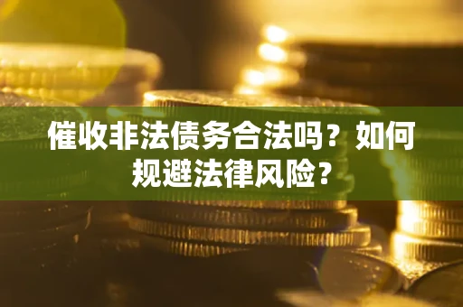 济南催收非法债务合法吗？如何规避法律风险？