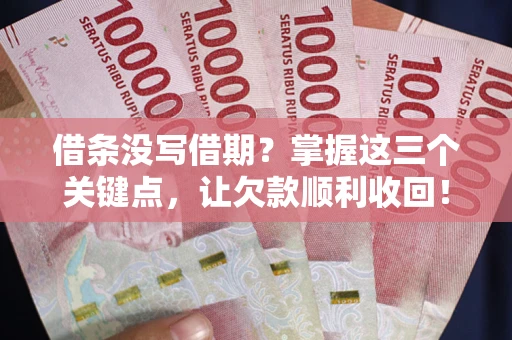 济南借条没写借期？掌握这三个关键点，让欠款顺利收回！