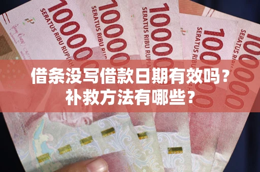 济南借条没写借款日期有效吗?补救方法有哪些? 济南借条没写借款日期有效吗?补救方法有哪些?