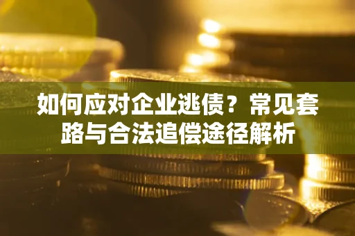 济南如何应对企业逃债？常见套路与合法追偿途径解析