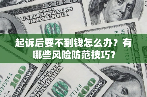 济南起诉后要不到钱怎么办?有哪些风险防范技巧? 济南起诉后要不到钱怎么办?有哪些风险防范技巧?