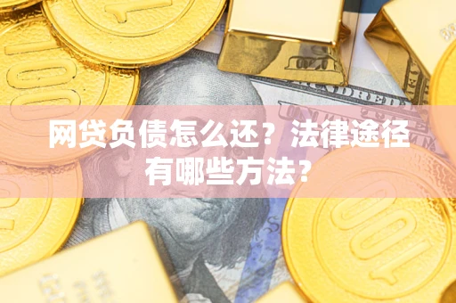 济南网贷负债怎么还？法律途径有哪些方法？