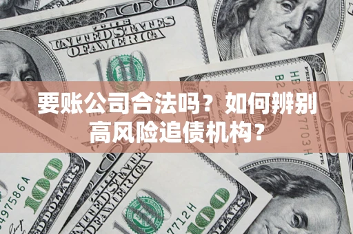 济南要账公司合法吗？如何辨别高风险追债机构？
