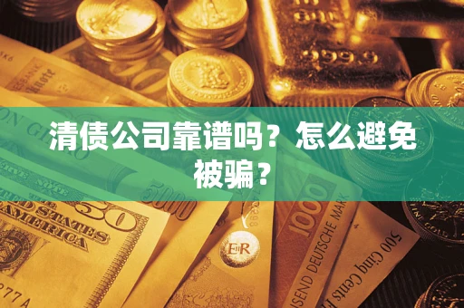 济南清债公司靠谱吗？怎么避免被骗？