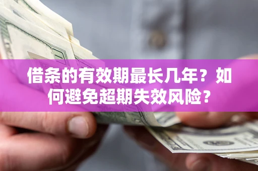 济南借条的有效期最长几年？如何避免超期失效风险？